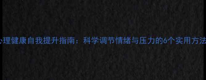 图片 心理健康自我提升指南：科学调节情绪与压力的6个实用方法1