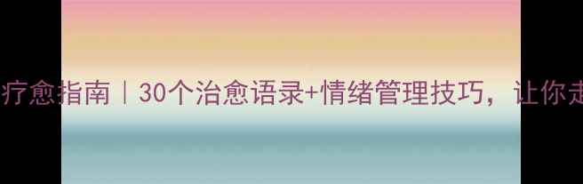 图片 心理健康自我疗愈指南｜30个治愈语录+情绪管理技巧，让你走出情绪低谷2