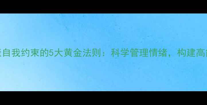 图片 心理健康自我约束的5大黄金法则：科学管理情绪，构建高能量人生