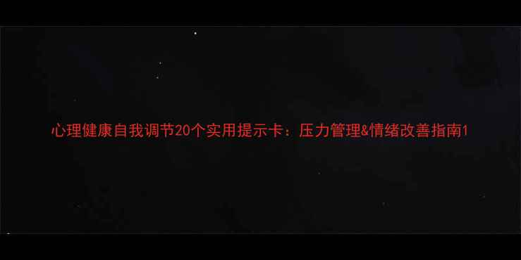 图片 心理健康自我调节20个实用提示卡：压力管理&情绪改善指南1