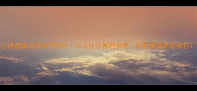 图片 心理健康自我调节技巧｜30天压力管理指南（附免费情绪急救包）