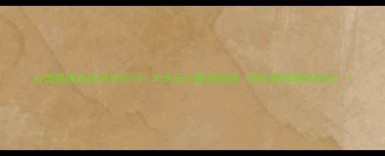 图片 心理健康自我调节技巧｜30天压力管理指南（附免费情绪急救包）1