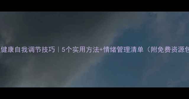 图片 心理健康自我调节技巧｜5个实用方法+情绪管理清单（附免费资源包）2
