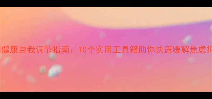 图片 心理健康自我调节指南：10个实用工具箱助你快速缓解焦虑抑郁1