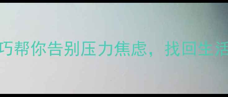 图片 心理健康自我调节指南：5个技巧帮你告别压力焦虑，找回生活掌控感｜附实用情绪管理清单2