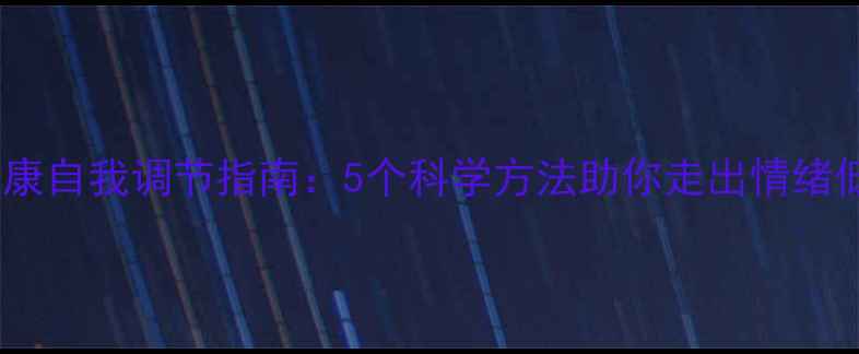 图片 心理健康自我调节指南：5个科学方法助你走出情绪低谷_11