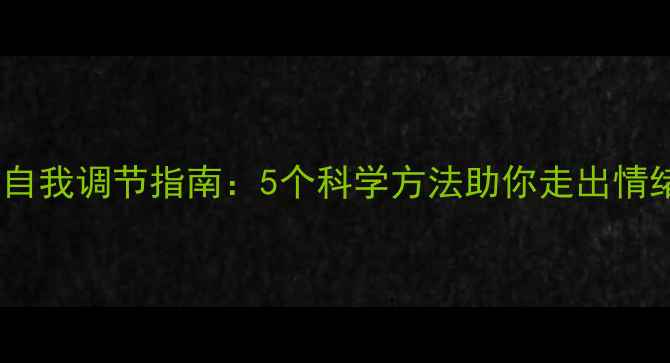 图片 心理健康自我调节指南：5个科学方法助你走出情绪低谷_12