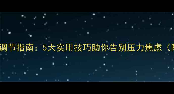 图片 心理健康自我调节指南：5大实用技巧助你告别压力焦虑（附行动清单）2