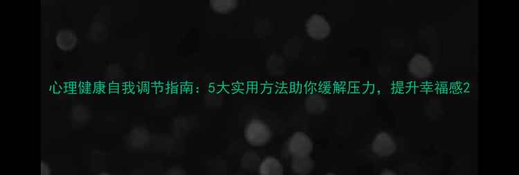 图片 心理健康自我调节指南：5大实用方法助你缓解压力，提升幸福感2