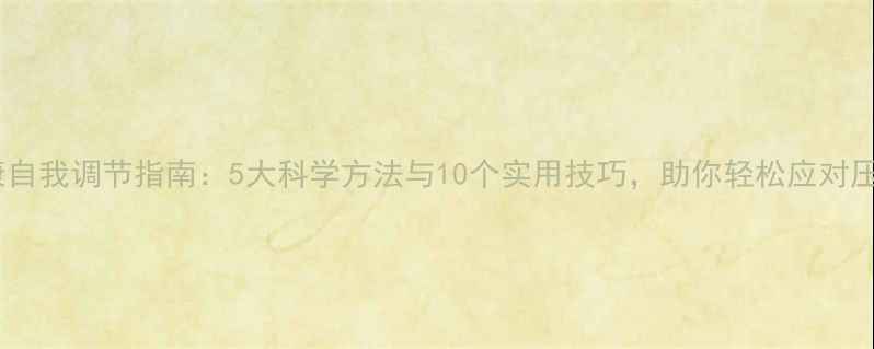 图片 心理健康自我调节指南：5大科学方法与10个实用技巧，助你轻松应对压力焦虑2