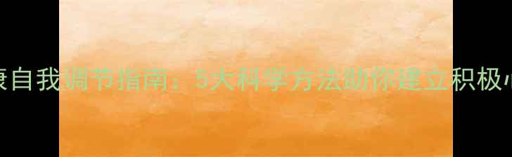 图片 心理健康自我调节指南：5大科学方法助你建立积极心理状态