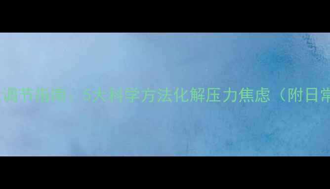 图片 心理健康自我调节指南：5大科学方法化解压力焦虑（附日常维护方案）1