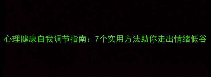 图片 心理健康自我调节指南：7个实用方法助你走出情绪低谷