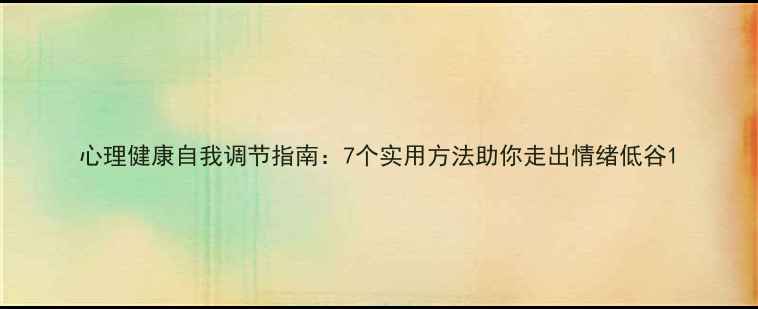 图片 心理健康自我调节指南：7个实用方法助你走出情绪低谷1