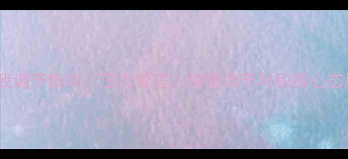 图片 心理健康自我调节指南：压力管理、情绪调节与积极心态培养全攻略1