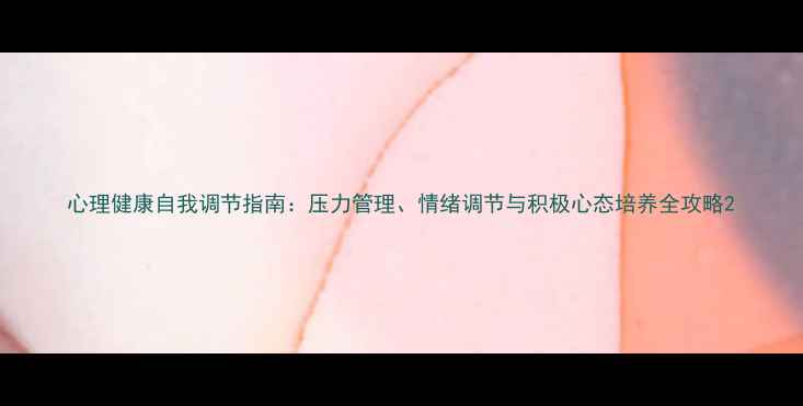 图片 心理健康自我调节指南：压力管理、情绪调节与积极心态培养全攻略2