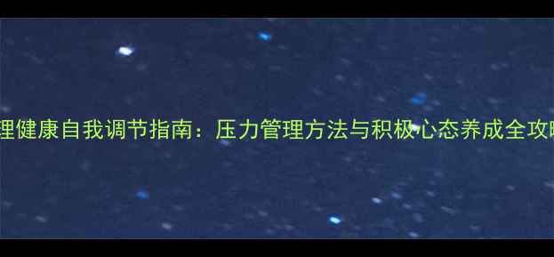 图片 心理健康自我调节指南：压力管理方法与积极心态养成全攻略2