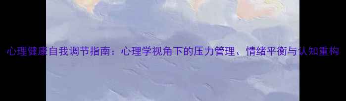 图片 心理健康自我调节指南：心理学视角下的压力管理、情绪平衡与认知重构