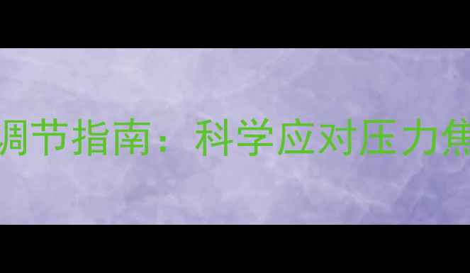 图片 心理健康自我调节指南：科学应对压力焦虑的5大方法2