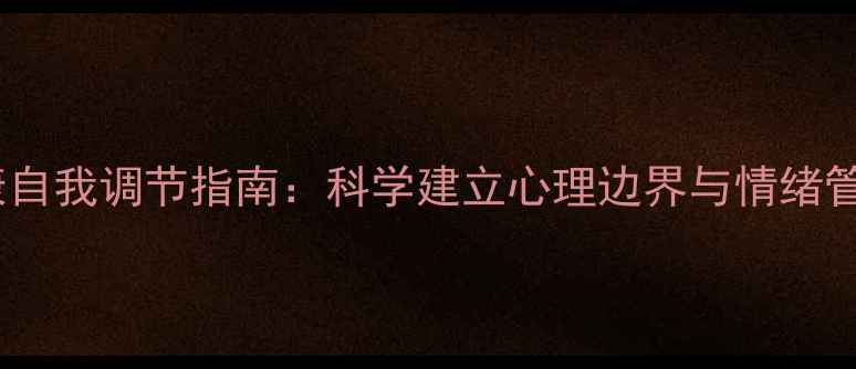 图片 心理健康自我调节指南：科学建立心理边界与情绪管理方法1