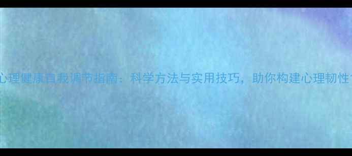 图片 心理健康自我调节指南：科学方法与实用技巧，助你构建心理韧性1