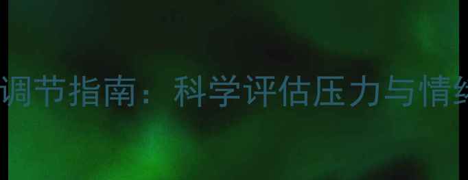 图片 心理健康自我调节指南：科学评估压力与情绪管理全攻略2