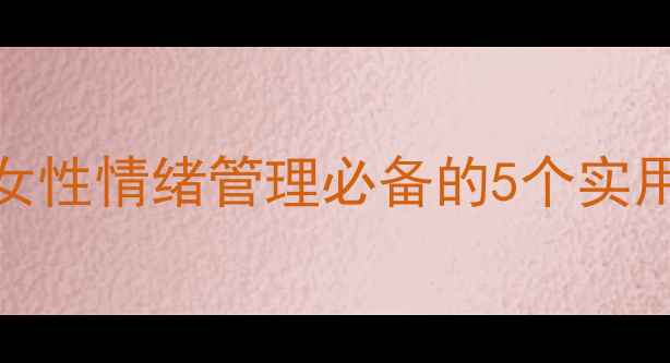 图片 心理健康自我调节指南｜30+女性情绪管理必备的5个实用技巧，小红书女性成长必看2