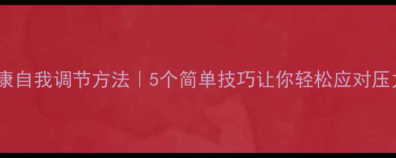 图片 心理健康自我调节方法｜5个简单技巧让你轻松应对压力焦虑2