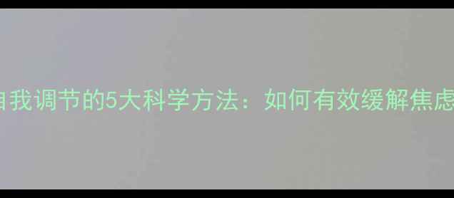 图片 心理健康自我调节的5大科学方法：如何有效缓解焦虑与抑郁？2