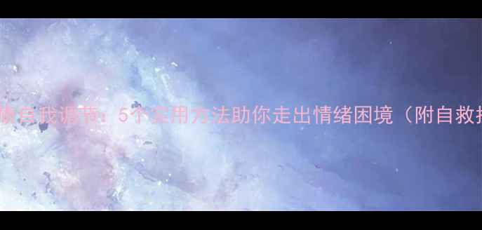 图片 心理健康自我调节：5个实用方法助你走出情绪困境（附自救指南）2