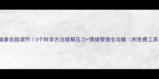 图片 心理健康自我调节｜3个科学方法缓解压力+情绪管理全攻略（附免费工具包）2