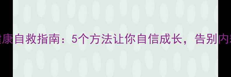 图片 心理健康自救指南：5个方法让你自信成长，告别内耗焦虑