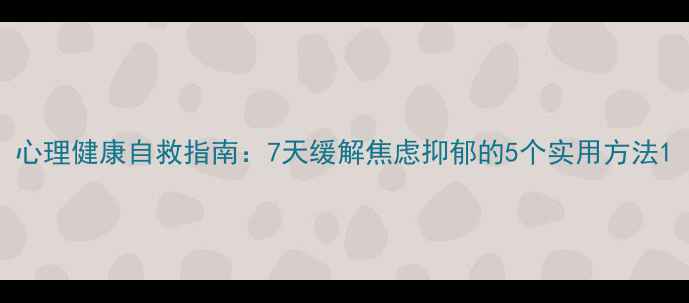 图片 心理健康自救指南：7天缓解焦虑抑郁的5个实用方法1