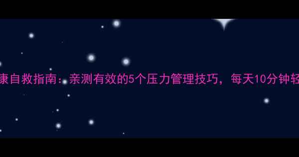 图片 心理健康自救指南：亲测有效的5个压力管理技巧，每天10分钟轻松减压