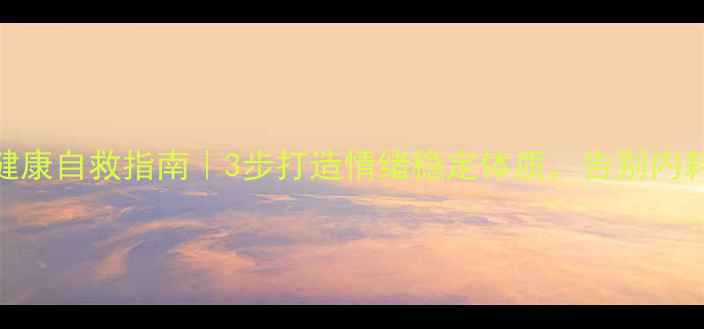 图片 心理健康自救指南｜3步打造情绪稳定体质，告别内耗焦虑