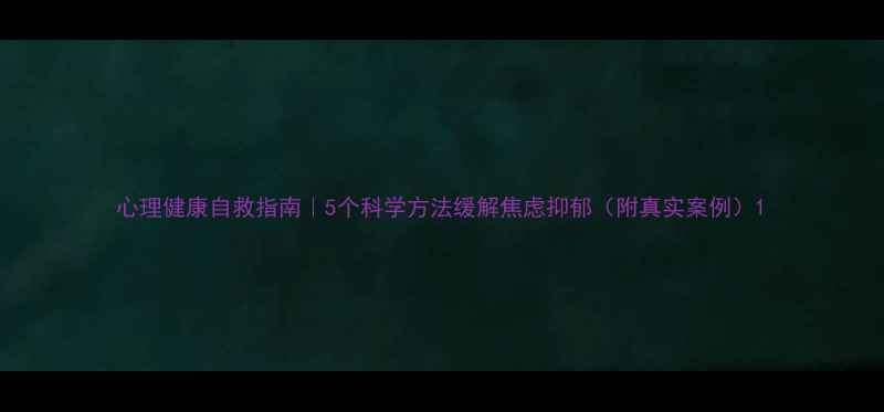 图片 心理健康自救指南｜5个科学方法缓解焦虑抑郁（附真实案例）1