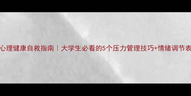 图片 心理健康自救指南｜大学生必看的5个压力管理技巧+情绪调节表