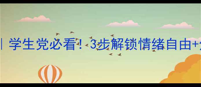 图片 心理健康自救指南｜学生党必看！3步解锁情绪自由+焦虑抑郁应对手册1