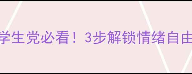 图片 心理健康自救指南｜学生党必看！3步解锁情绪自由+焦虑抑郁应对手册2