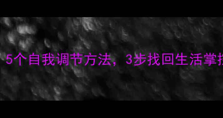图片 心理健康自查指南：5个自我调节方法，3步找回生活掌控感｜附实用工具包