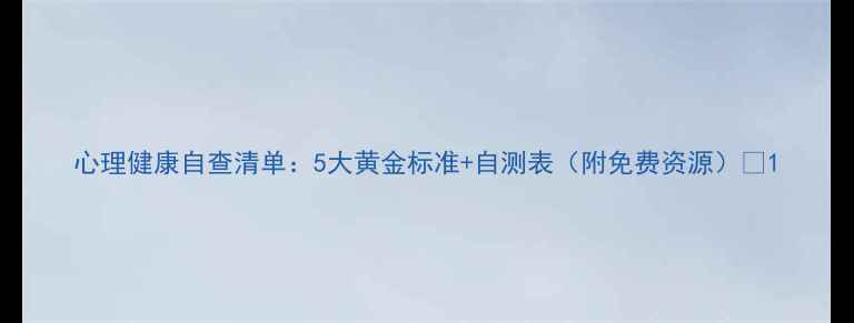 图片 心理健康自查清单：5大黄金标准+自测表（附免费资源）✨1