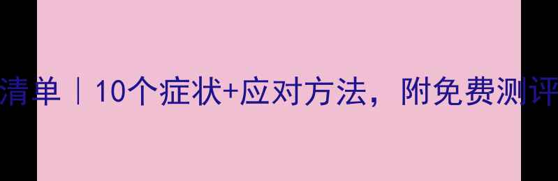 图片 心理健康自查清单｜10个症状+应对方法，附免费测评工具（干货）