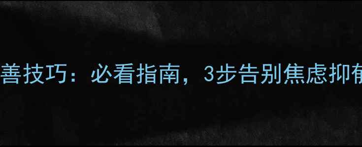 图片 心理健康自测+改善技巧：必看指南，3步告别焦虑抑郁情绪｜附自测表