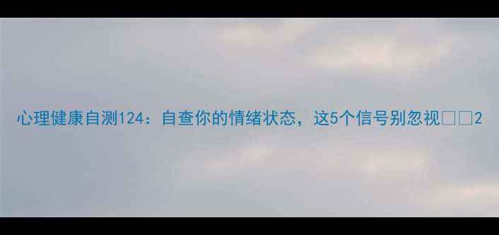 图片 心理健康自测124：自查你的情绪状态，这5个信号别忽视🌱💡2