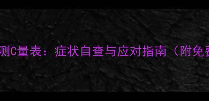 图片 心理健康自测C量表：症状自查与应对指南（附免费测评表）1
