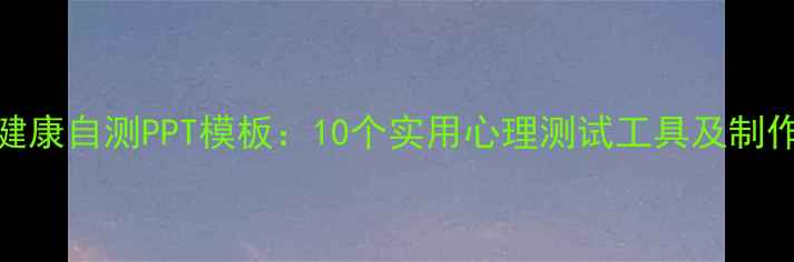 图片 心理健康自测PPT模板：10个实用心理测试工具及制作指南