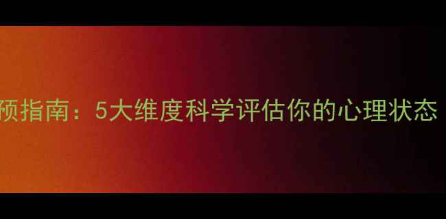 图片 心理健康自测与干预指南：5大维度科学评估你的心理状态（附专业测评表）2