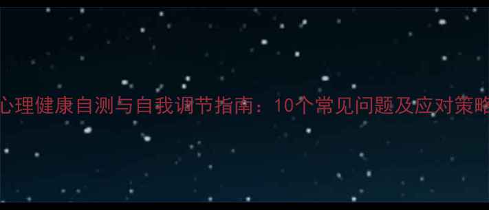 图片 心理健康自测与自我调节指南：10个常见问题及应对策略