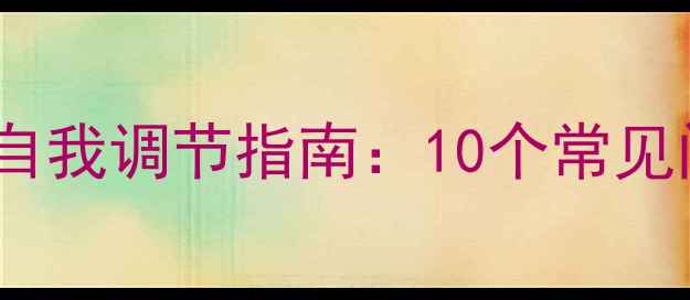 图片 心理健康自测与自我调节指南：10个常见问题及应对策略1