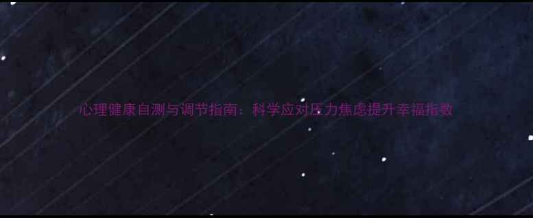 图片 心理健康自测与调节指南：科学应对压力焦虑提升幸福指数